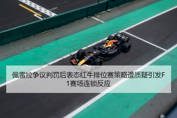 佩雷拉争议判罚后表态红牛排位赛策略遭质疑引发F1赛场连锁反应